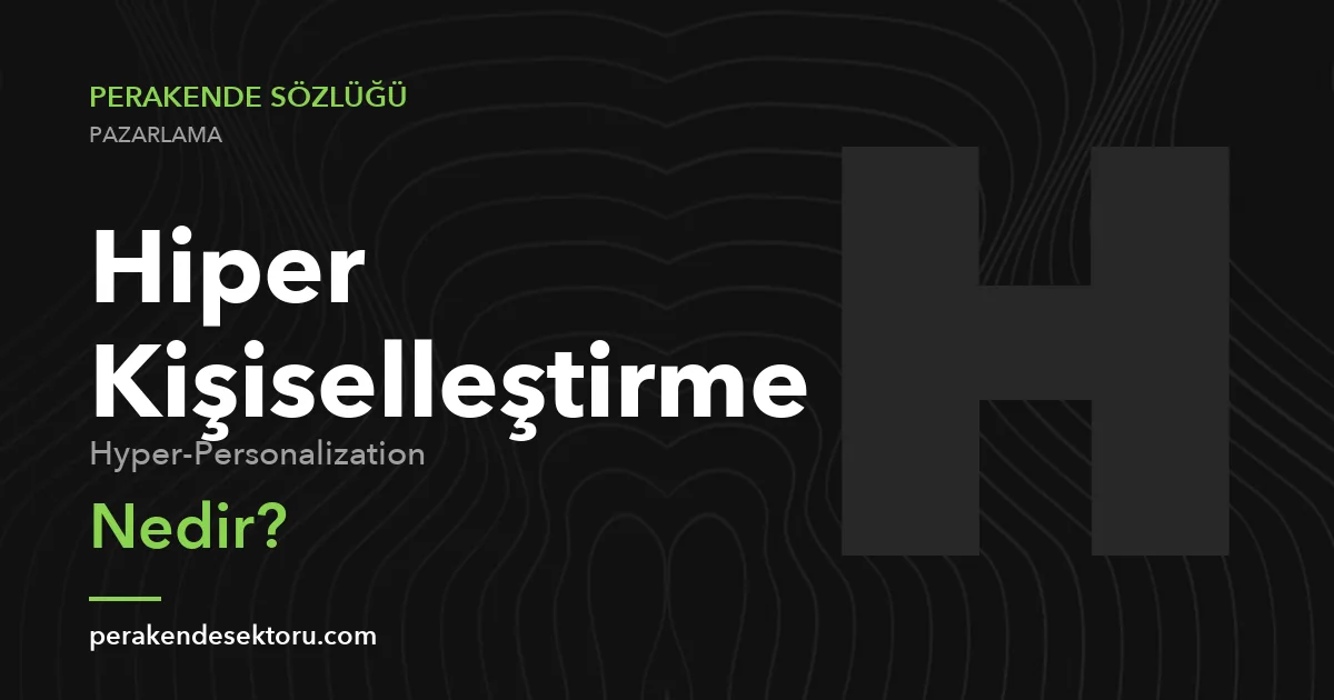 Hiper Kişiselleştirme (Hyper-Personalization)