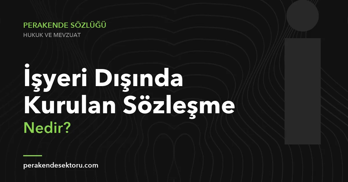 İşyeri Dışında Kurulan Sözleşme